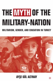 The Myth of the Military-Nation : Militarism, Gender, and Education in Turkey