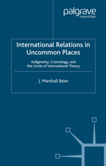 International Relations in Uncommon Places : Indigeneity, Cosmology, and the Limits of International Theory