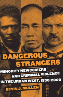 Dangerous Strangers : Minority Newcomers and Criminal Violence in the Urban West, 1850-2000