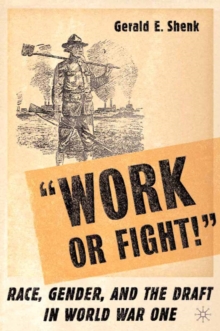 Work or Fight! : Race, Gender, and the Draft in World War One