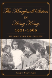 The Maryknoll Sisters in Hong Kong, 1921-1969 : In Love With the Chinese