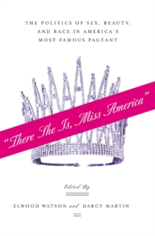 "There She Is, Miss America" : The Politics of Sex, Beauty, and Race in America's Most Famous Pageant