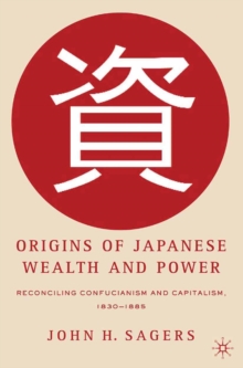 Origins of Japanese Wealth and Power : Reconciling Confucianism and Capitalism, 1830-1885