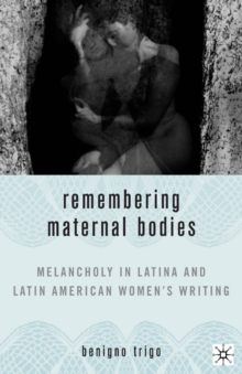 Remembering Maternal Bodies : Melancholy in Latina and Latin American Women's Writing