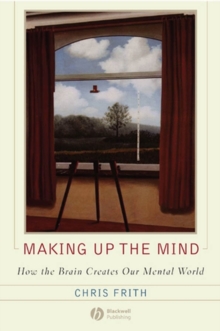 Making up the Mind : How the Brain Creates Our Mental World