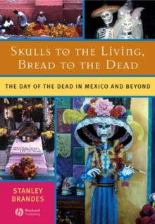 Skulls to the Living, Bread to the Dead : The Day of the Dead in Mexico and Beyond