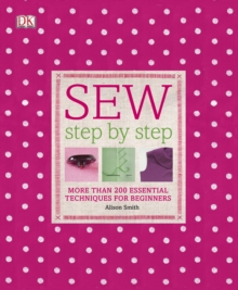 Sew Step by Step : More Than 200 Essential Techniques for Beginners, Hardback Book Sew Step by Step : More Than 200 Essential Techniques for Beginners, Hardback Book