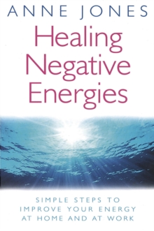 Healing Negative Energies : Simple steps to improve your energy at home and at work