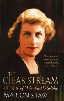 The Clear Stream : The Life of Winifred Holtby