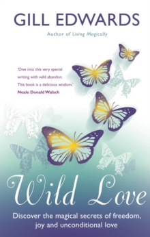 Wild Love : Discover the magical secrets of freedom, joy and unconditional love