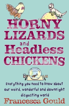 Horny Lizards And Headless Chickens : Everything you need to know about our weird, wonderful and downright disgusting world