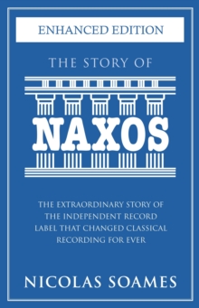 The Story Of Naxos : The extraordinary story of the independent record label that changed classical recording for ever