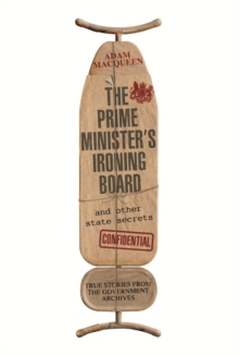 The Prime Minister's Ironing Board and Other State Secrets : True Stories from the Government Archives