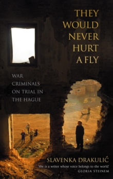 They Would Never Hurt A Fly : War Criminals on Trial in The Hague