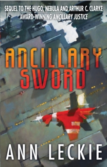 Ancillary Sword : SEQUEL TO THE HUGO, NEBULA AND ARTHUR C. CLARKE AWARD-WINNING ANCILLARY JUSTICE