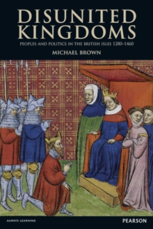 Disunited Kingdoms : Peoples and Politics in the British Isles 1280-1460