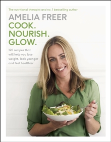 Cook. Nourish. Glow. : 120 recipes to help you lose weight, look younger, and feel healthier