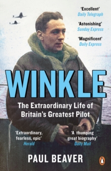 Winkle : The Extraordinary Life of Britains Greatest Pilot