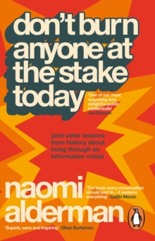 Dont Burn Anyone at the Stake Today : (and other lessons from history about living through an information crisis)