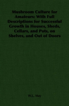 Mushroom Culture for Amateurs : With Full Descriptions for Successful Growth in Houses, Sheds, Cellars, and Pots, on Shelves, and Out of Doors