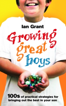 Growing Great Boys : 100s of practical strategies for bringing out the best in your son