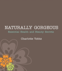 Naturally Gorgeous : Essential Health and Beauty Secrets