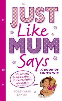 Just Like Mum Says : A Book of Mum's Wit