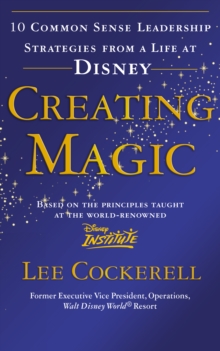 Creating Magic : 10 Common Sense Leadership Strategies from a Life at Disney