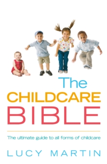 The Childcare Bible : The ultimate guide to all forms of childcare: nannies, maternity nurses, au pairs, nurseries, childminders, relatives and babysitters