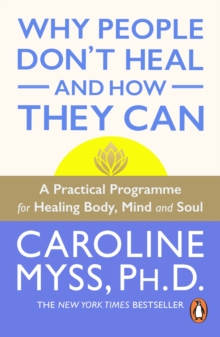 Why People Don't Heal And How They Can : a guide to healing and overcoming physical and mental illness