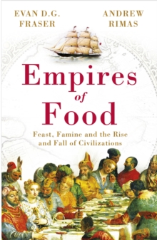 Empires of Food : Feast, Famine and the Rise and Fall of Civilizations