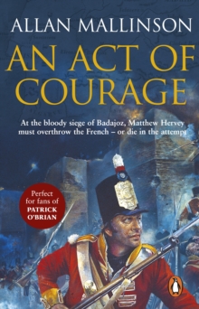 An Act Of Courage : (The Matthew Hervey Adventures: 7): A compelling and unputdownable military adventure from bestselling author Allan Mallinson