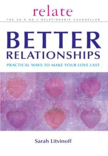 The Relate Guide To Better Relationships : Practical Ways to Make Your Love Last From the Experts in Marriage Guidance