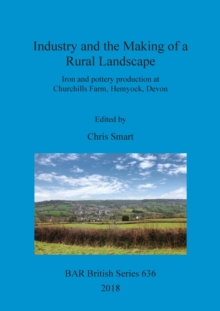 Industry and the Making of a Rural Landscape : Iron and pottery production at Churchills Farm, Hemyock, Devon