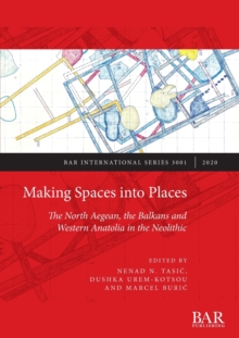 Making Spaces into Places : The North Aegean, the Balkans and Western Anatolia in the Neolithic