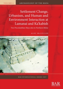 Settlement Change, Urbanism, and Human and Environment Interaction at Lamanai and Ka'kabish : Two Precolumbian Maya sites in Northern Belize