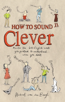 How to Sound Clever : Master the 600 English Words You Pretend to Understand...When You Don'T