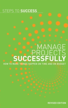 Manage Projects Successfully : How to Make Things Happen on Time and on Budget