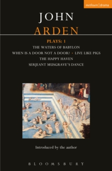 Arden Plays: 1 : Waters of Babylon; When is a Door...; Live Like Pigs; Serjeant Musgrave's Dance; the Happy Haven