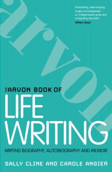 The Arvon Book of Life Writing : Writing Biography, Autobiography and Memoir