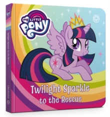 My Little Pony: Twilight Sparkle to the Rescue : Board Book, Board book Book My Little Pony: Twilight Sparkle to the Rescue : Board Book, Board book Book