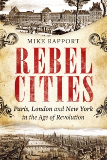 Rebel Cities : Paris, London and New York in the Age of Revolution, Hardback Book Rebel Cities : Paris, London and New York in the Age of Revolution, Hardback Book