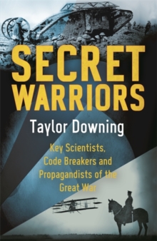 Secret Warriors : Key Scientists, Code Breakers and Propagandists of the Great War, Hardback Book Secret Warriors : Key Scientists, Code Breakers and Propagandists of the Great War, Hardback Book