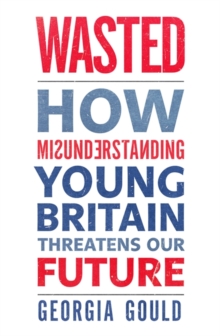 Wasted : How Misunderstanding Young Britain Threatens Our Future, Paperback Book Wasted : How Misunderstanding Young Britain Threatens Our Future, Paperback Book