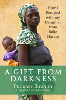 A Gift from Darkness : How I Escaped with my Daughter from Boko Haram