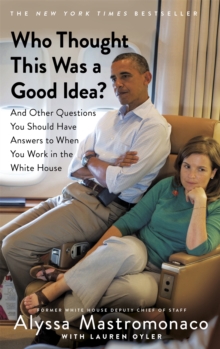 Who Thought This Was a Good Idea? : And Other Questions You Should Have Answers to When You Work in the White House