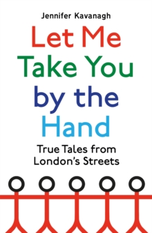 Let Me Take You by the Hand : True Tales from London's Streets