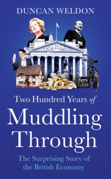 Two Hundred Years of Muddling Through : The surprising story of Britain's economy from boom to bust and back again