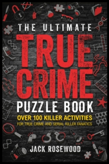 The Ultimate True Crime Puzzle Book : Over 100 Killer Activities for True Crime and Serial Killer Fanatics (Cryptograms, Crosswords, Brain Games, Word Searches, Trivia, Quizzes and Much More)