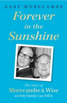 Forever in the Sunshine : The Story of Morecambe and Wise as Only Family Can Tell It